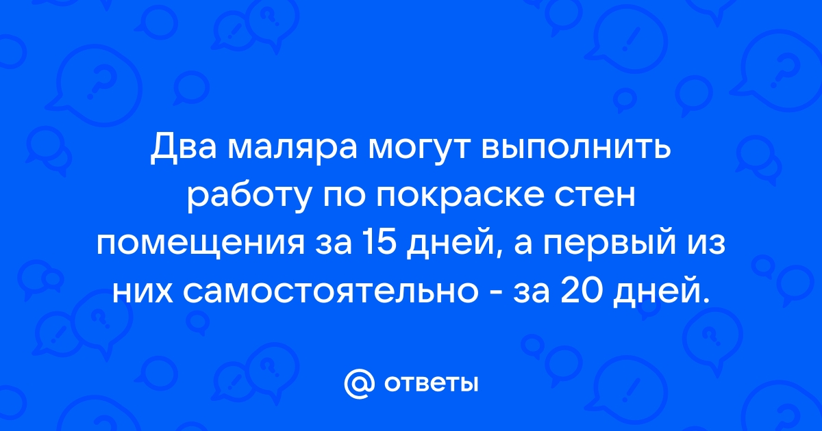 Два маляра могут выполнить работу по покраске стен помещения за 15 дней