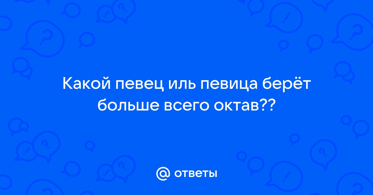 Ответы Mail.ru: Какой певец иль певица берёт больше всего октав??