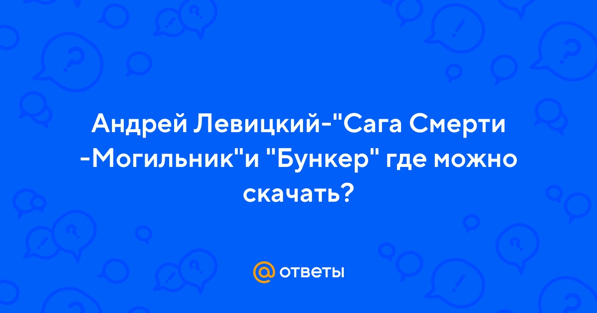 Ответы Mail.Ru: Андрей Левицкий-"Сага Смерти -Могильник"И "Бункер.