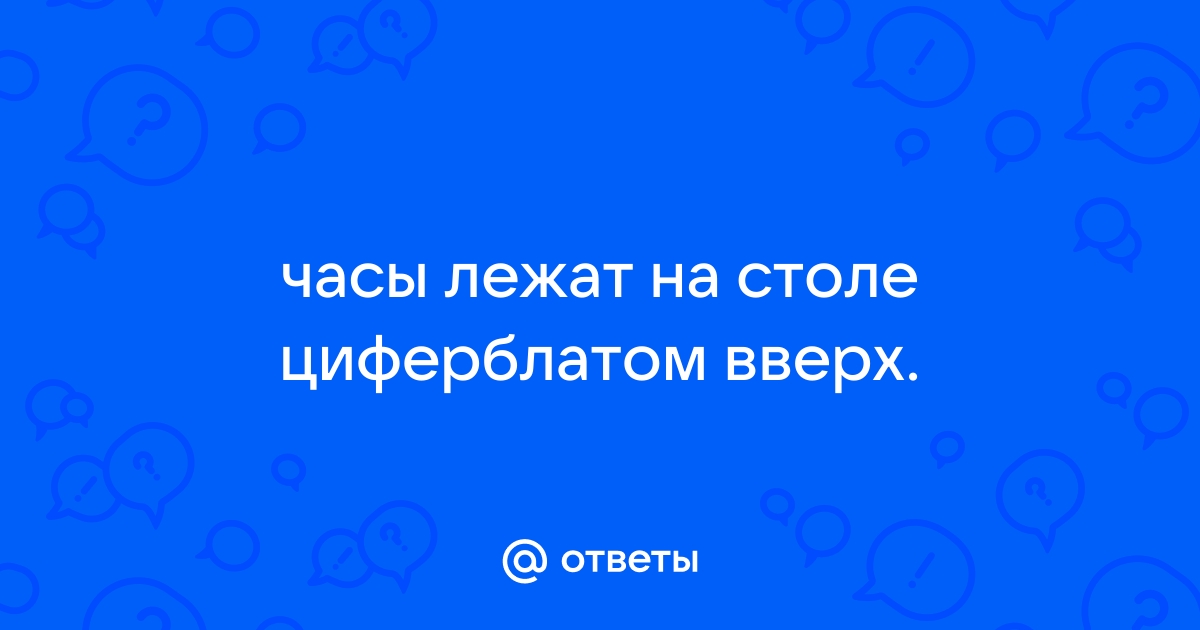 Часы лежат на столе циферблатом вверх