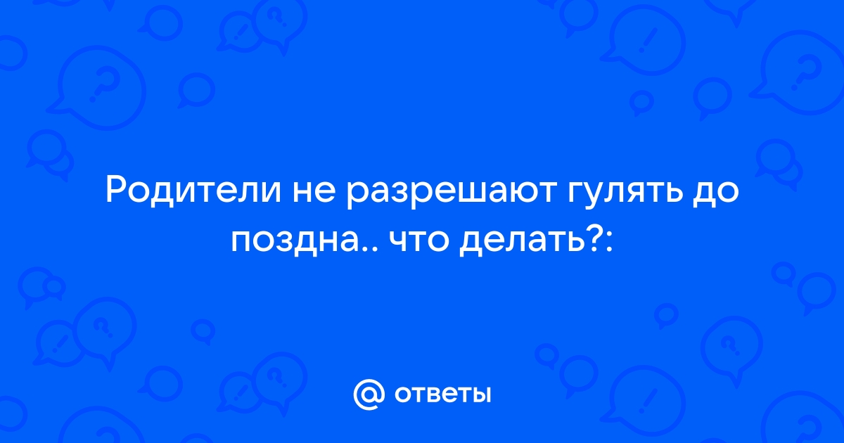 Почему мне не разрешают гулять допоздна? - ГКУ СО 