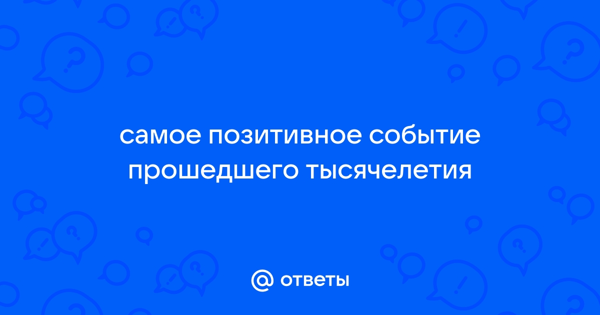 Самое позитивное событие прошедшего тысячелетия проект по обществознанию 10 класс