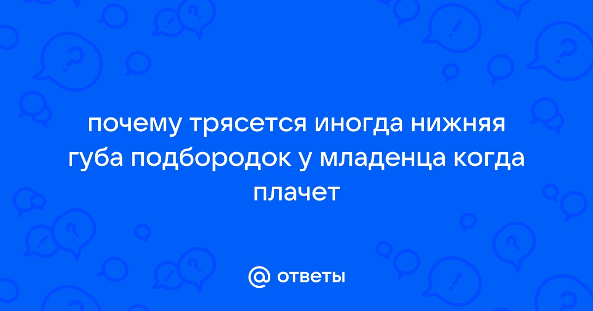 Тремор нижней губы - 28 ответов - От рождения до года - Форум Дети hristinaanapa.ru