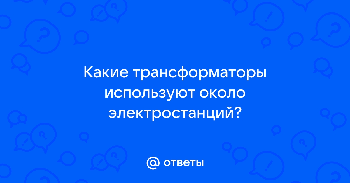 Какие трансформаторы используют около электростанций