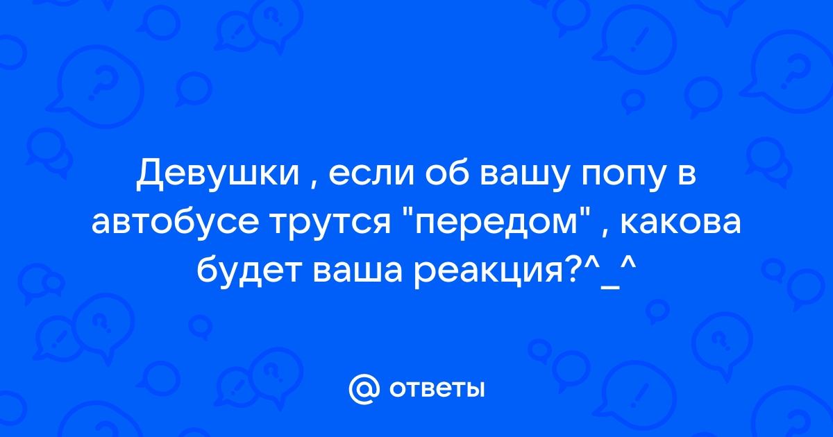 Трется попой в автобусе - видео / Продолжительные