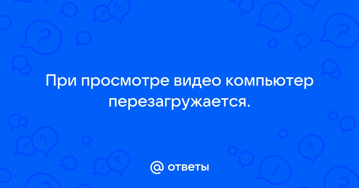 При просмотре видео компьютер перезагружается