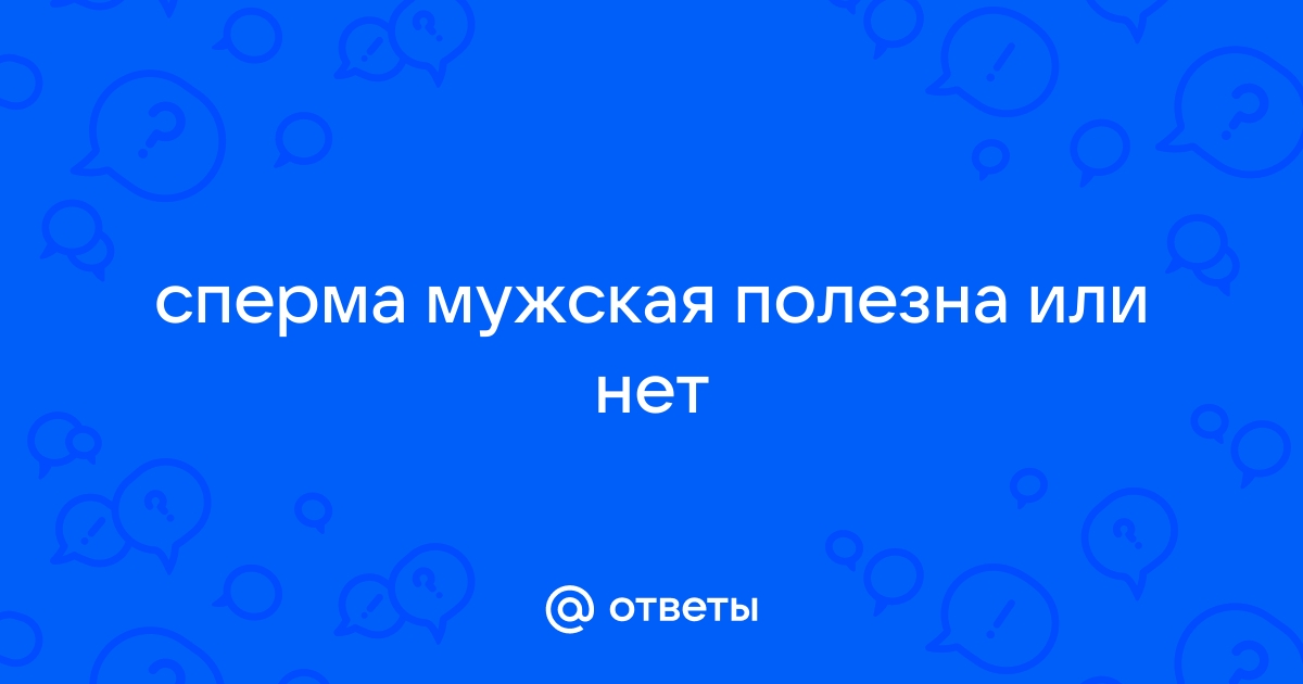 Польза спермы, для женского организма. Миф или нет?