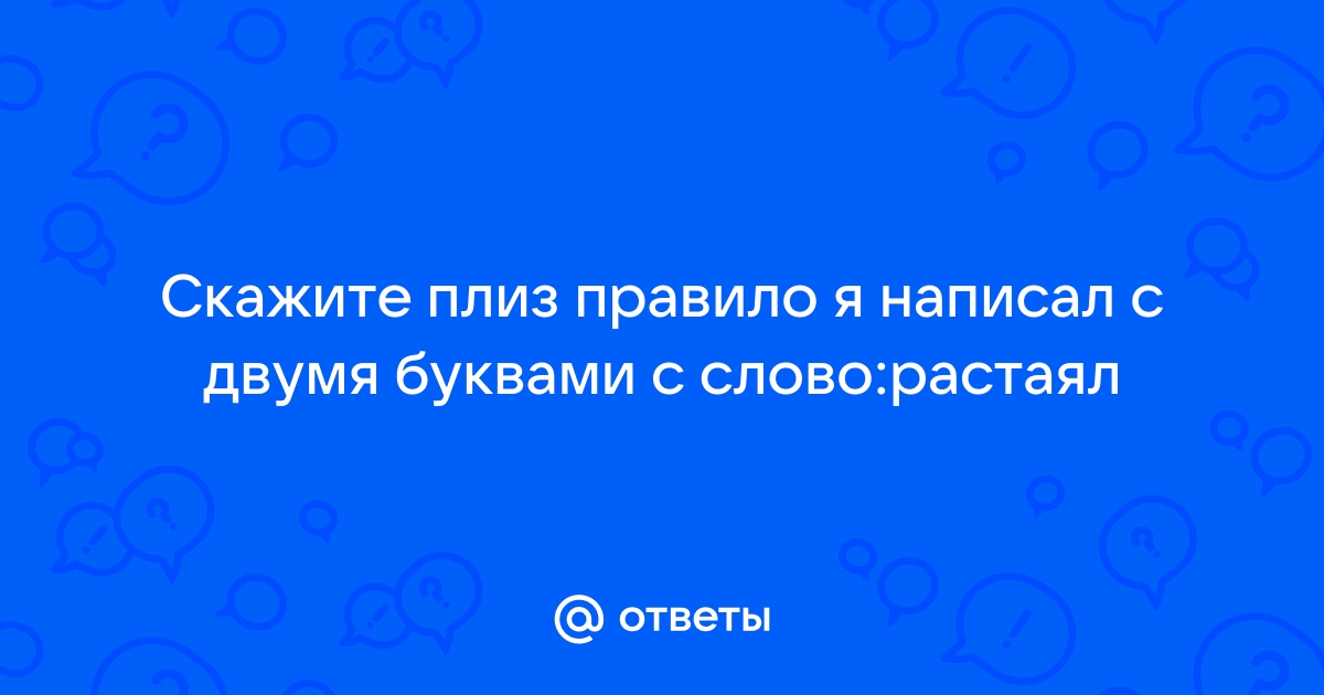 «Растаял» или «расстаял» — как правильно пишется?