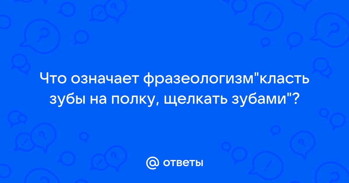 Фразеологизм класть зубы на полку