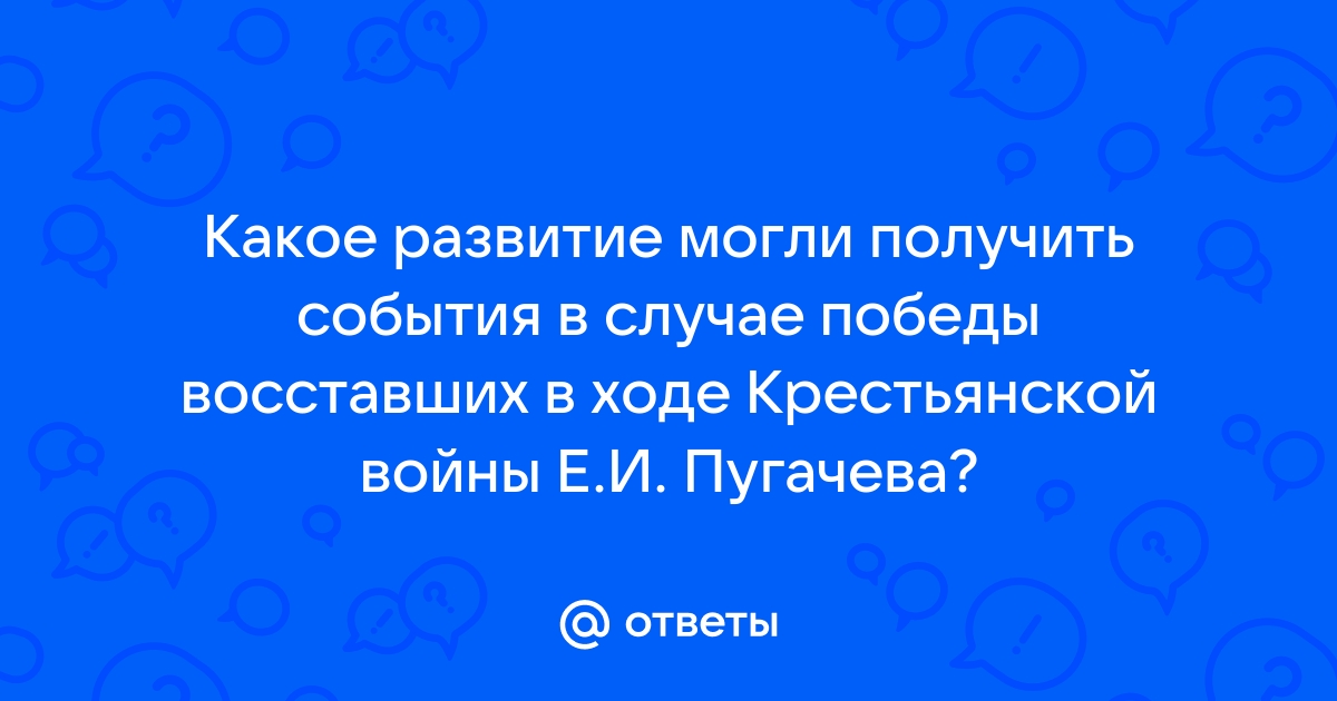 С соседом по парте спрогнозируйте развитие событий в случае победы пугачева