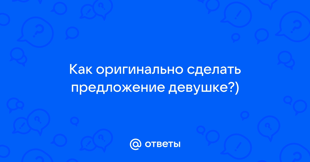 Как оригинально сделать девушке предложение? - АльпКонВент