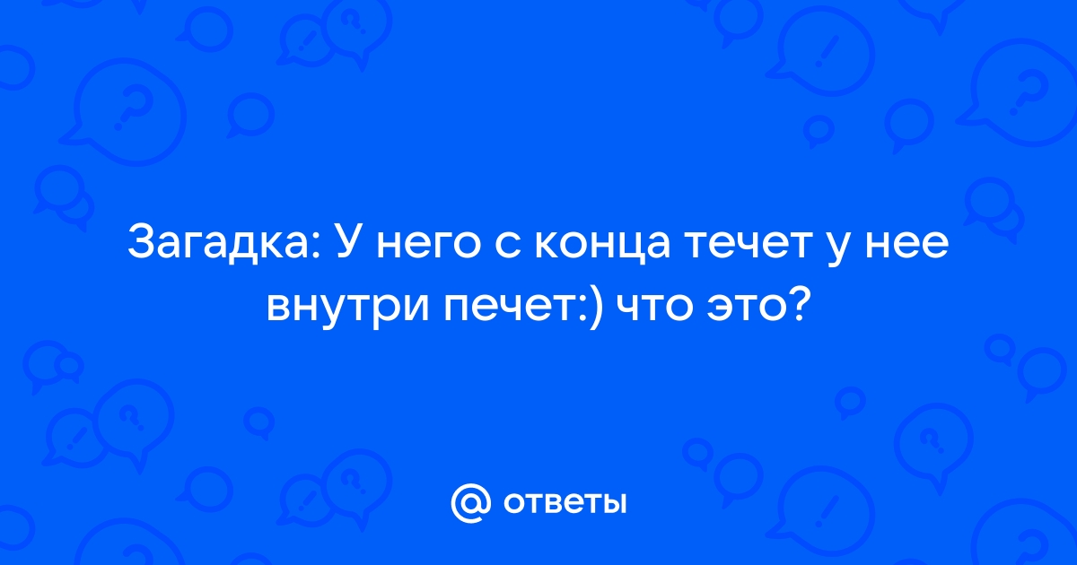 С конца течет внутри печет