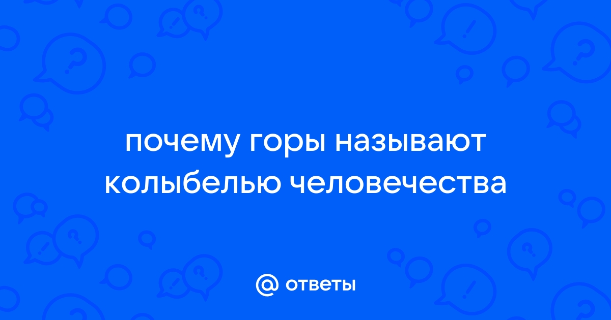 Почему горы называют колыбелью человечества