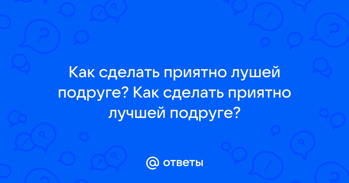 Необычные идеи романтического сюрприза для девушки