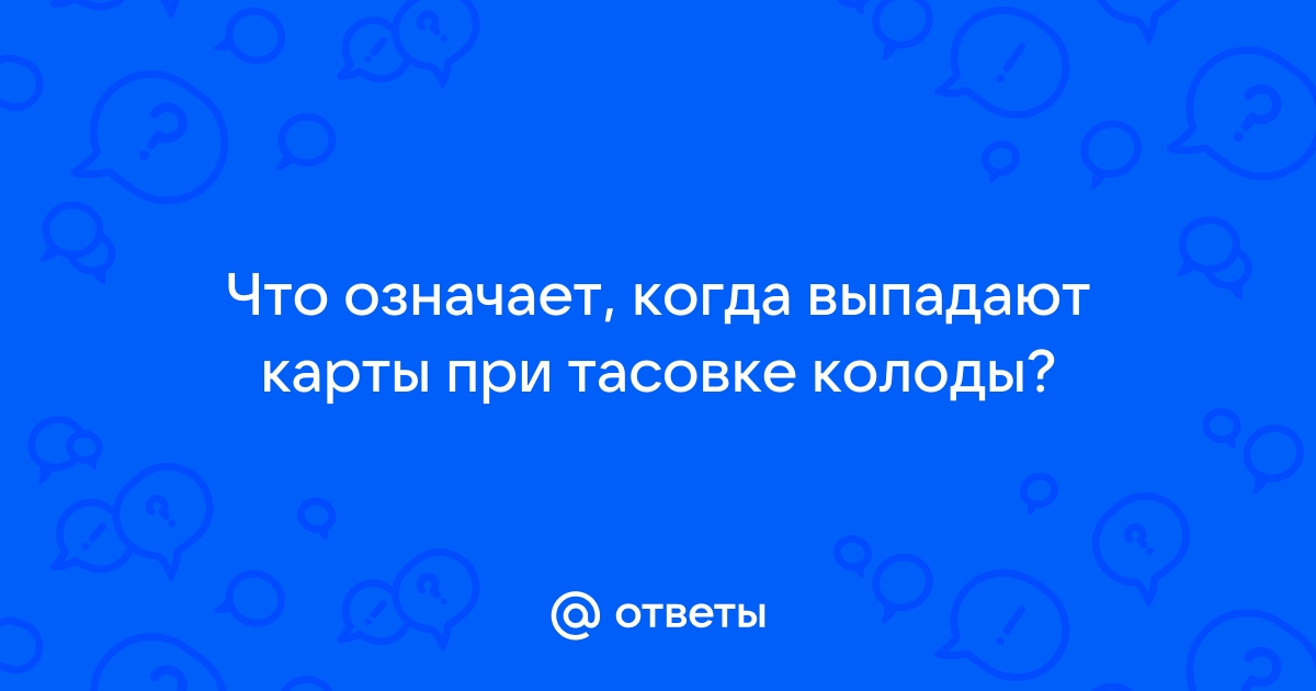 Ответы Mail.ru: Что означает, когда выпадают карты при тасовке колоды?
