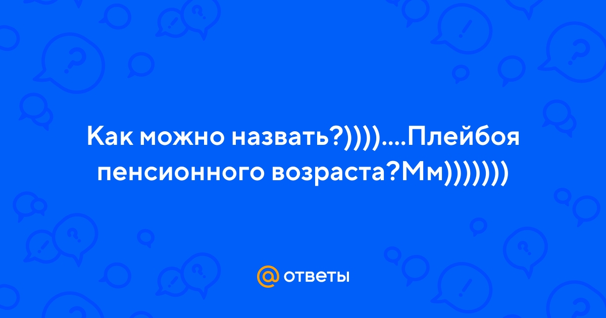 Ответы Mail.ru: Как можно назвать?))))....Плейбоя пенсионного  возраста?Мм)))))))