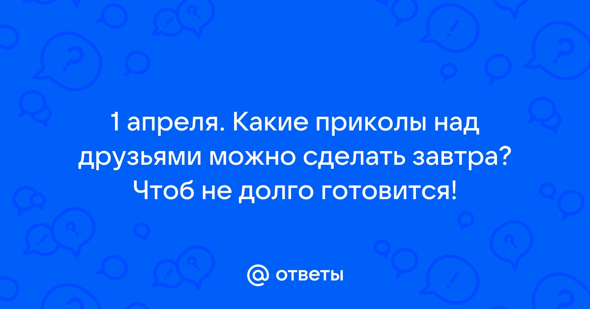 Как разыграть друзей и близких на 1 апреля: 15 безобидных шуток | «Красный Север»