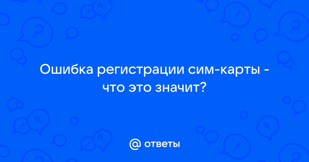 Что делать, если регистрация сим-карты не удалась? Ищем выход