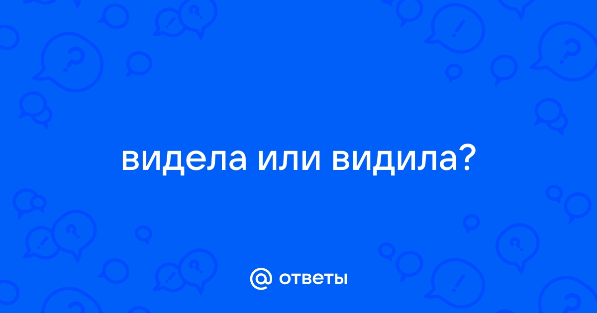 Видел или видил – как пишется? 🤓 [Есть ответ]