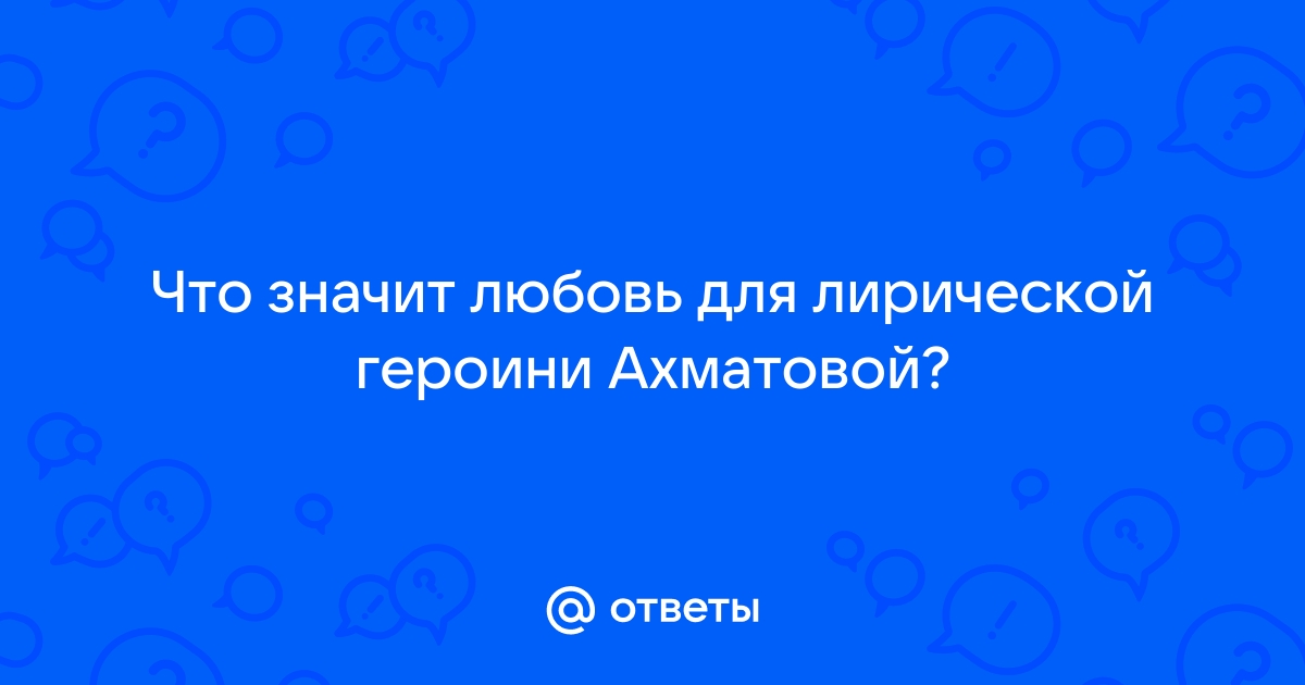 Любовная лирика Ахматовой (Целостность и эволюция) - Вопросы литературы