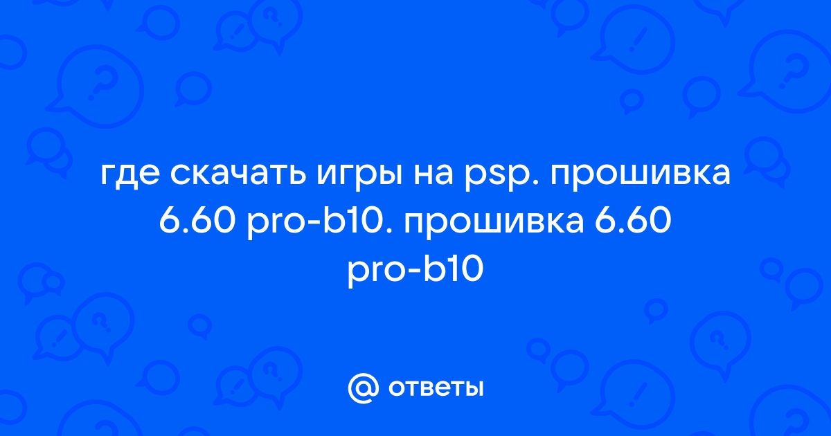 Ответы Mail.Ru: Где Скачать Игры На Psp. Прошивка 6.60 Pro-B10.