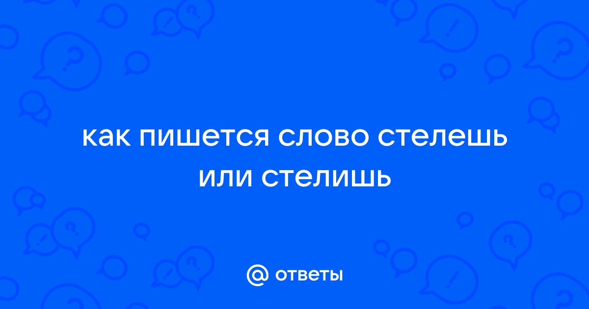 Вот вы, вы стелете или стелите?