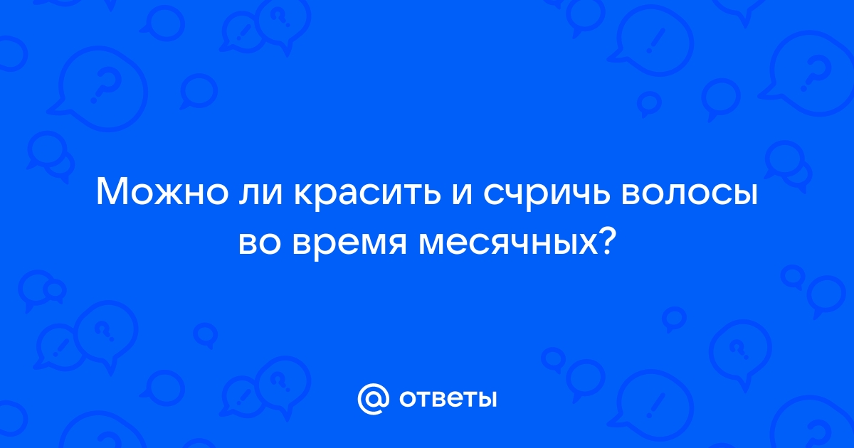 Можно ли красить волосы при месячных или краска может не взяться? - Советчица