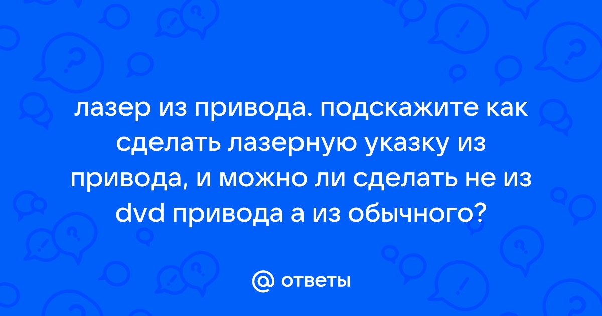 Лазер своими руками реально сделать из ДВД привода. Это не сложно