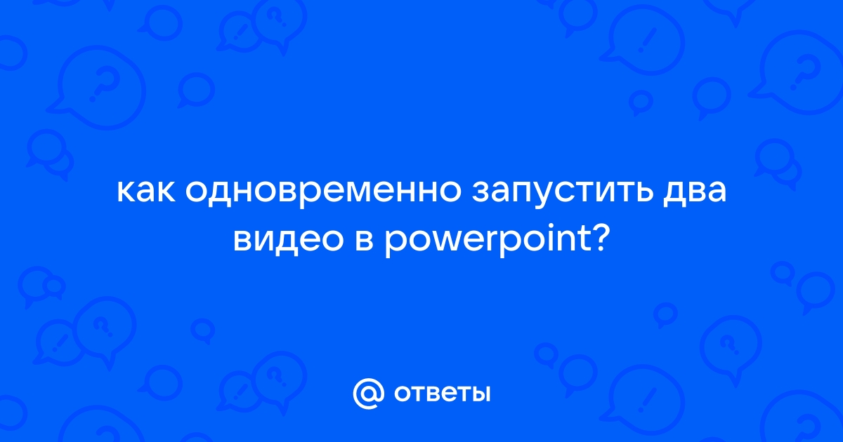 Как одновременно запустить два видео в powerpoint