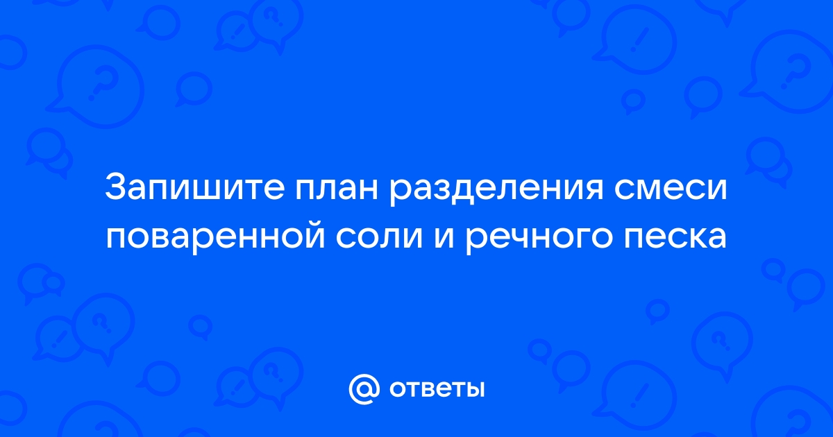 Запишите план разделения смеси поваренной соли и речного песка