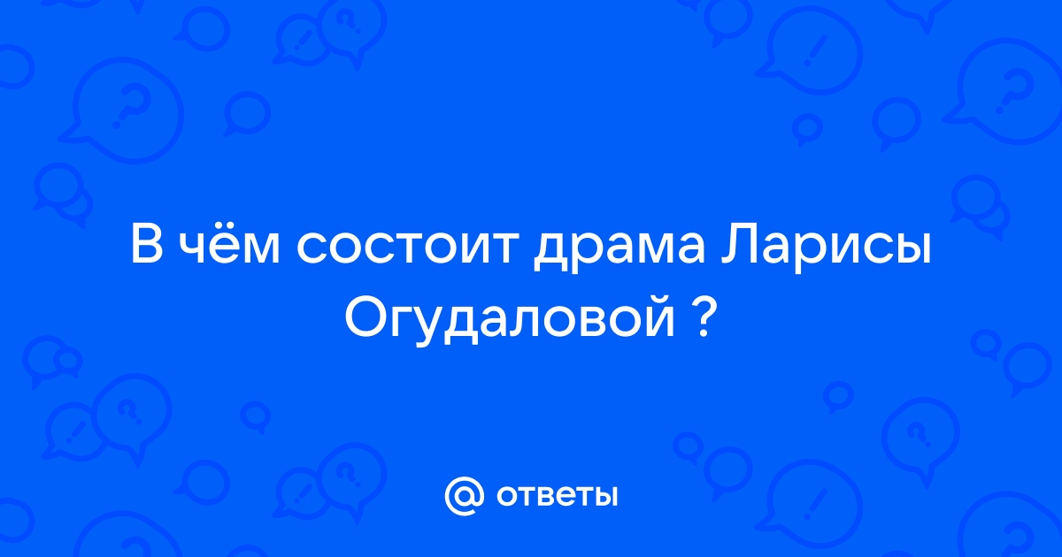 Сочинение: В чём состоит драма Ларисы Огудаловой.