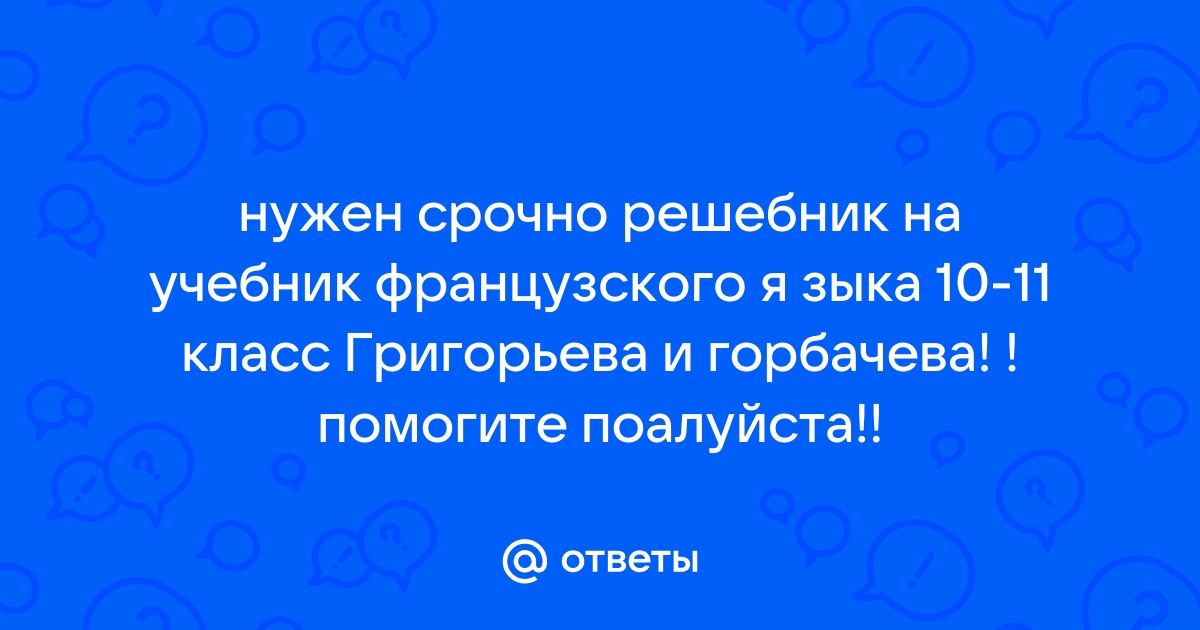 Ответы Mail.ru нужен срочно решебник на учебник французского я зыка 10-11 класс Григорьева и горбачева  помогите поалуйста 