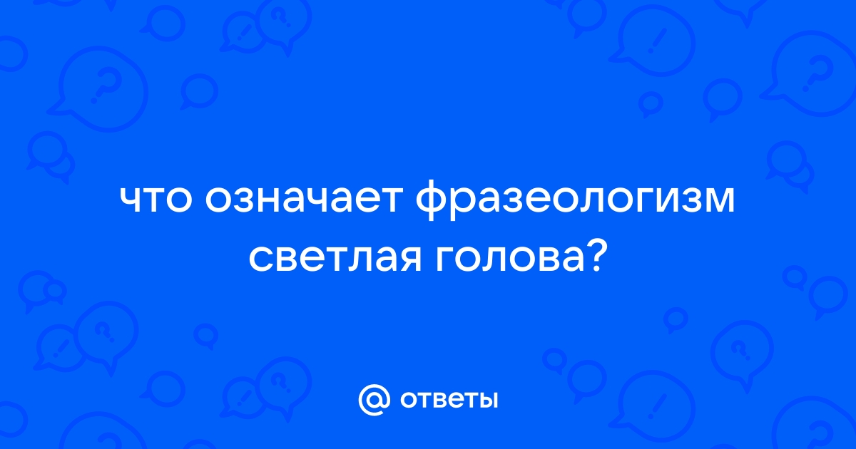 Называют светлой головой. Что означает фразеологизм светлая голова. Светлая голова картинка. Что значит светлая голова. Светлая голова легонькой промышленности.