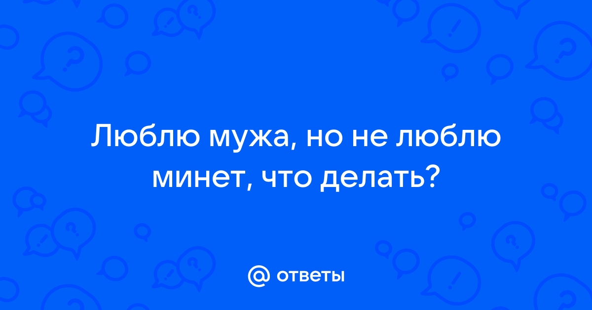 Не хочу делать мужу минет — это унизительно!