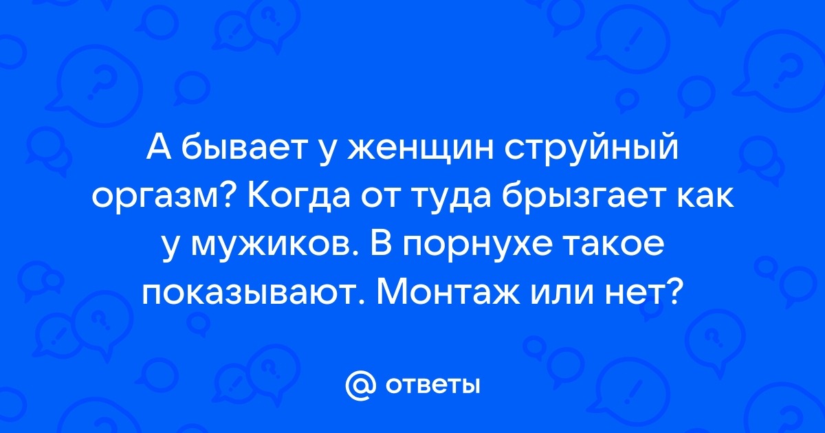 Ответы Mail: Струйный оргазм, это, что?