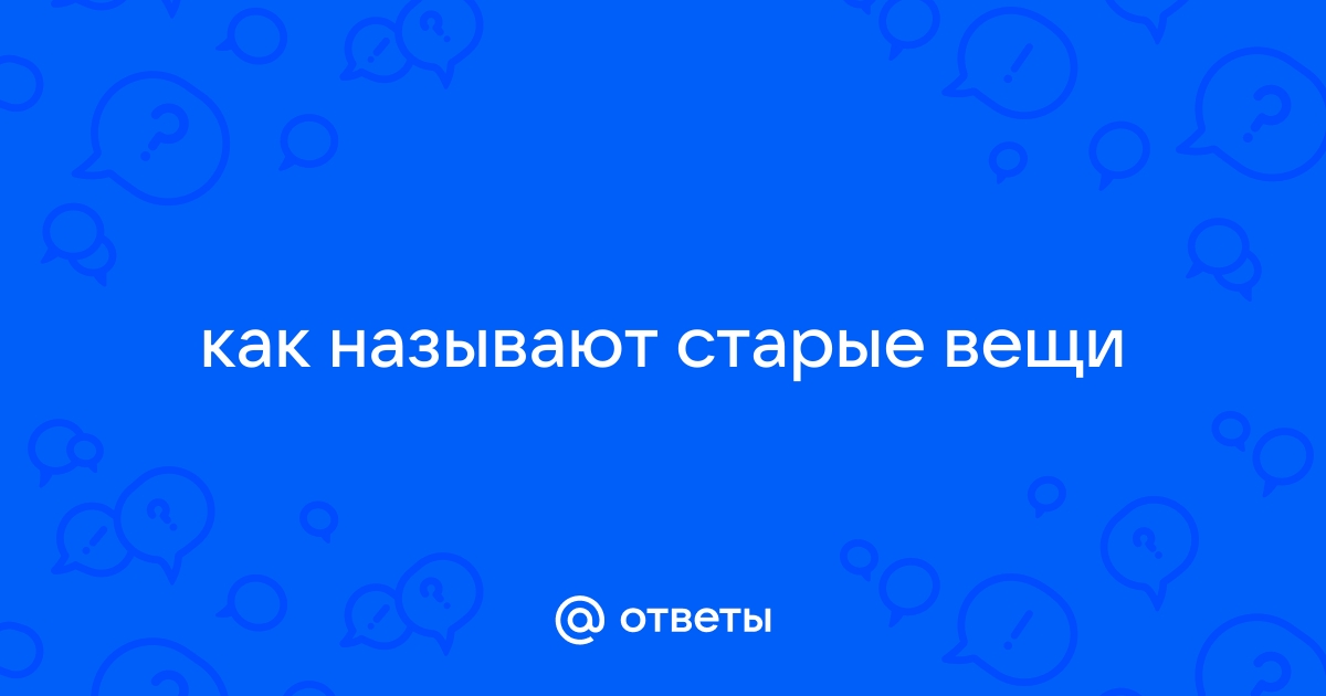 Как называют старые вещи