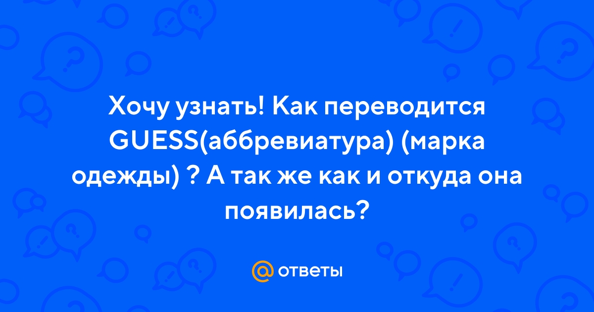 Ответы Mail.ru: Хочу узнать! Как переводится GUESS(аббревиатура) (марка ? А так же как и откуда она