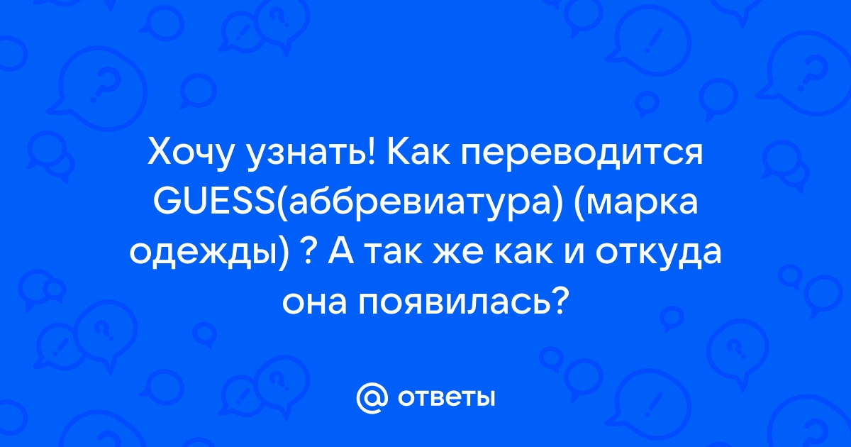 Ответы Mail.ru: Хочу узнать! Как переводится GUESS(аббревиатура) (марка ? А так же как и откуда она