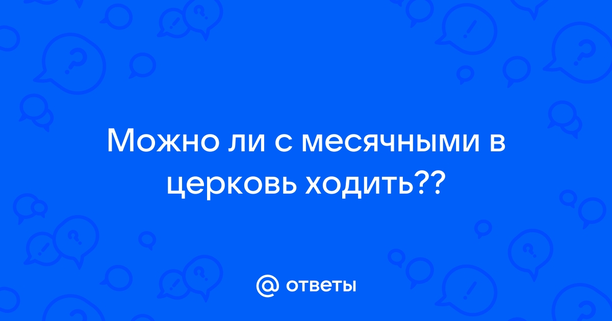 Женщина во дни месячных: может ли быть в Церкви? : bct-stroi.ru