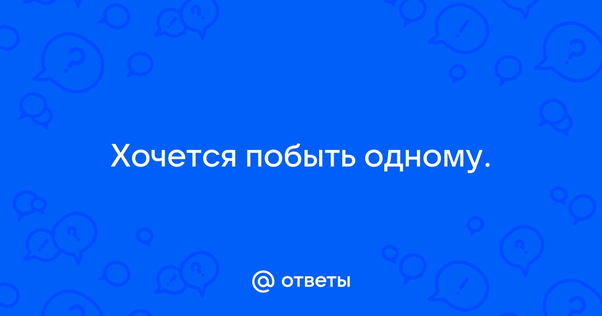 Вам иногда хочется побыть одному(одной)??