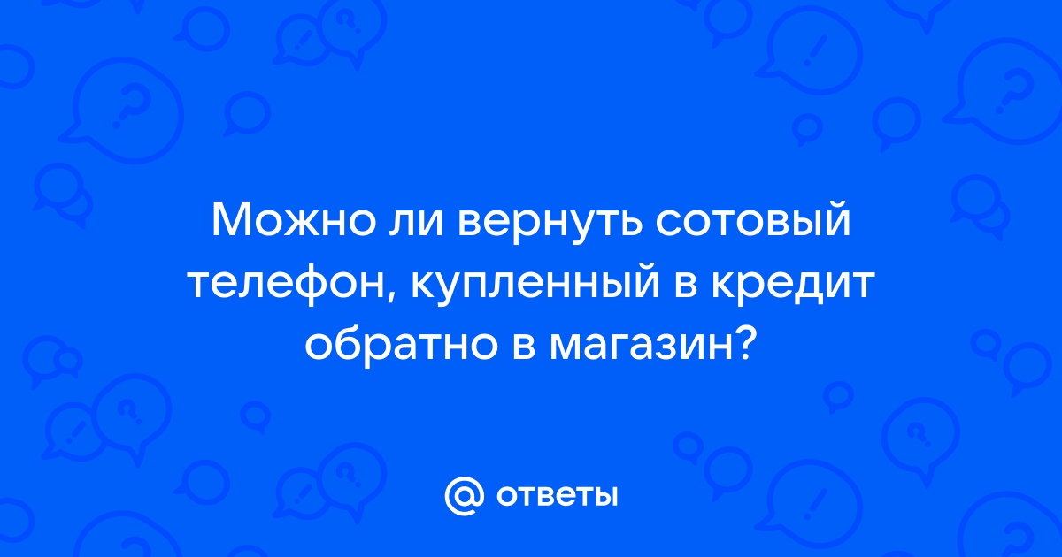 Можно ли вернуть телефон купленный в рассрочку