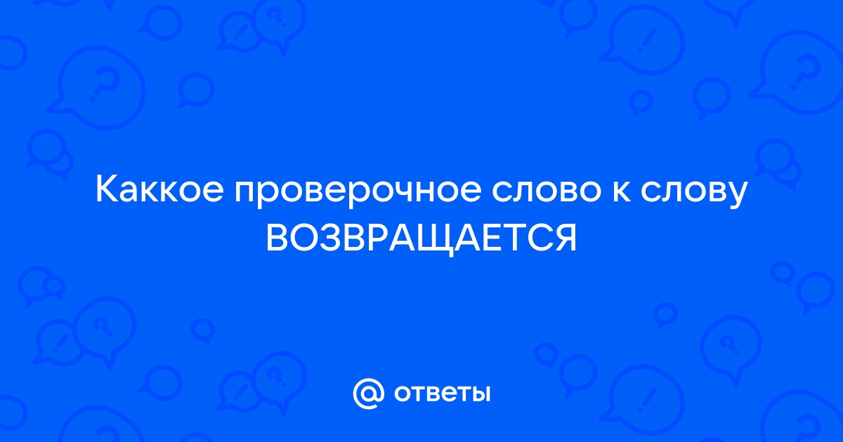 возвращаться — однокоренные, проверочные и родственные слова