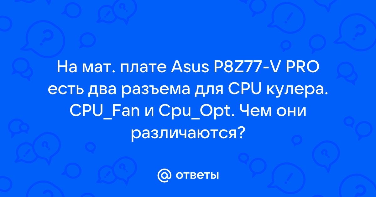 Otvety Mail Ru Na Mat Plate Asus P8z77 V Pro Est Dva Razema Dlya Cpu Kulera Cpu Fan I Cpu Opt Chem Oni Razlichayutsya