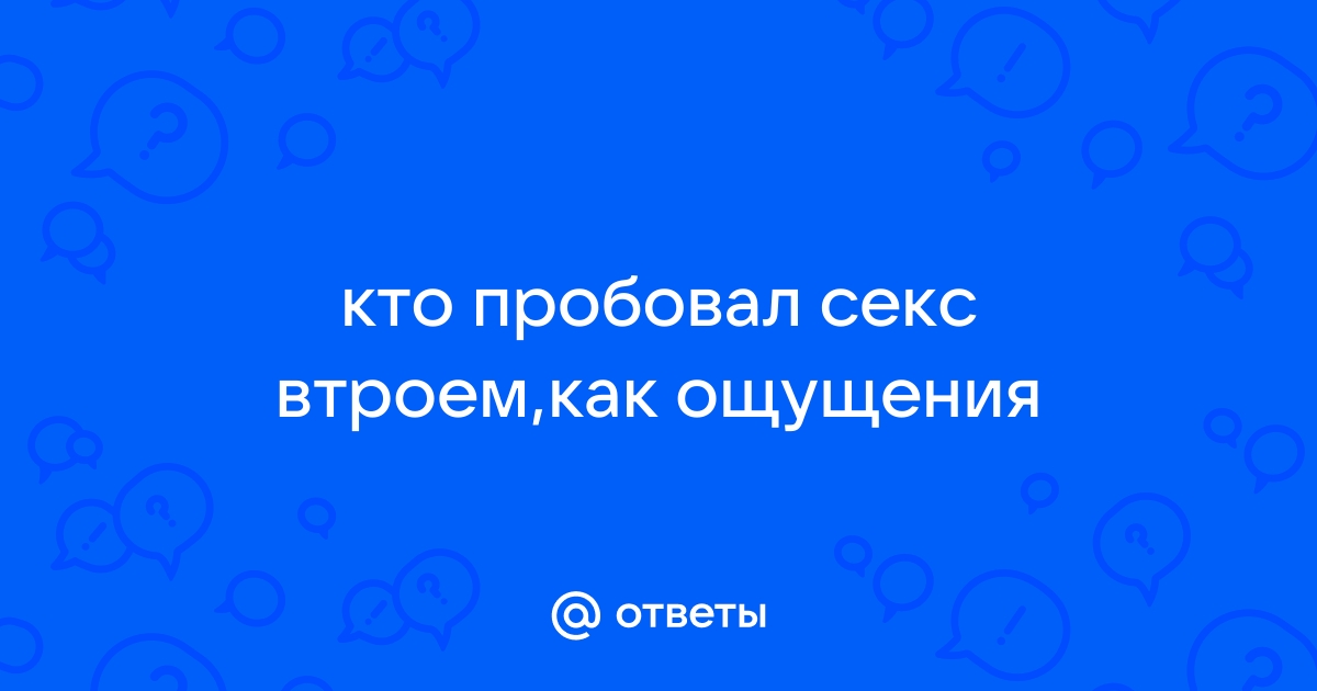 Секс втроём: что нужно знать, чтобы всем понравилось