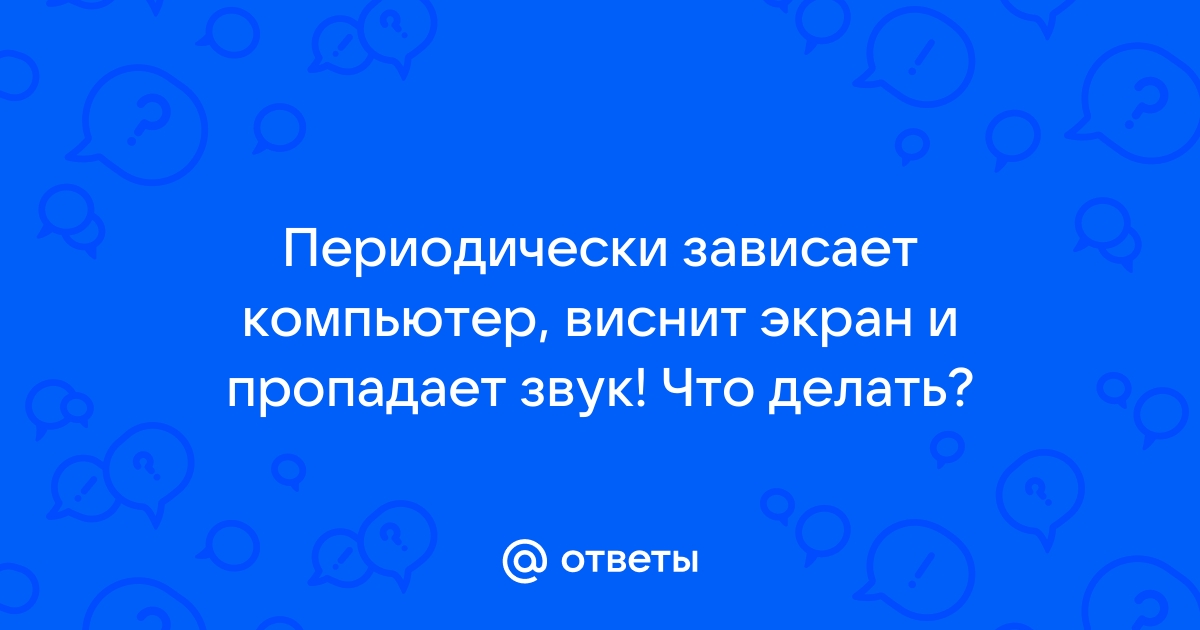 Зависает компьютер и пропадает изображение