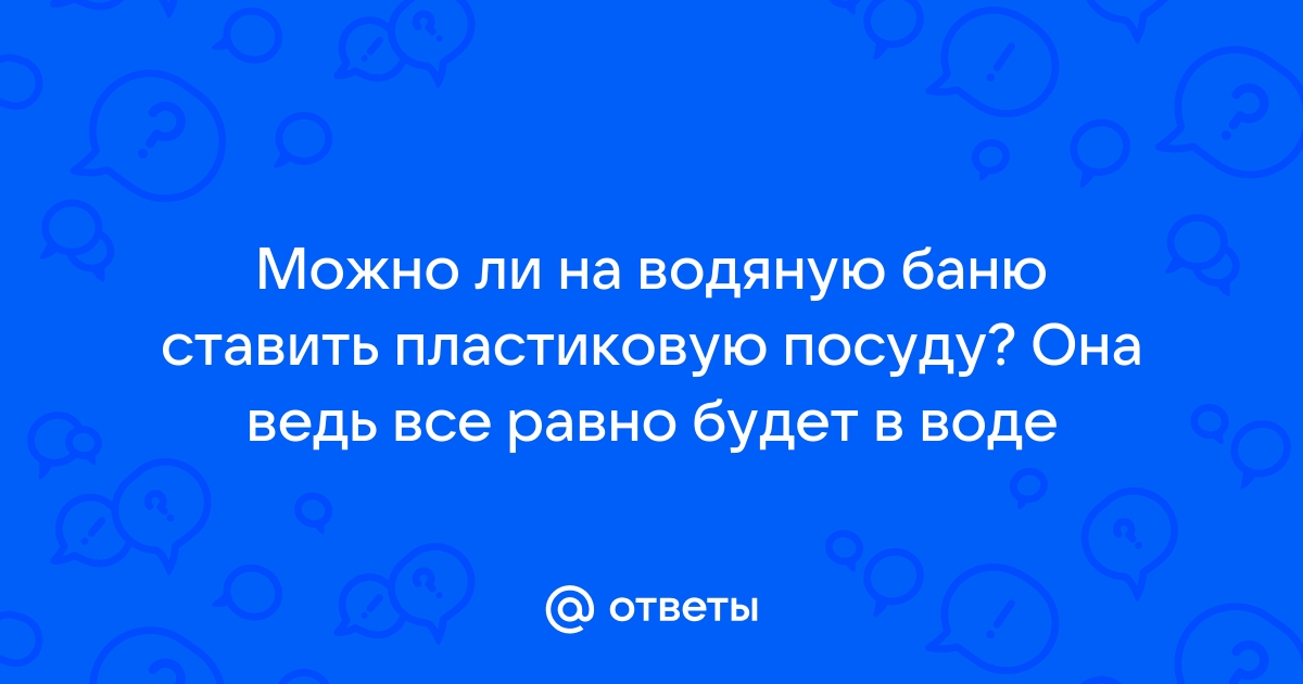 Можно ли пластик ставить на водяную баню