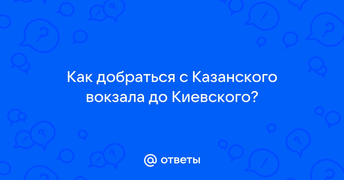 Как добраться от казанского вокзала до киевского