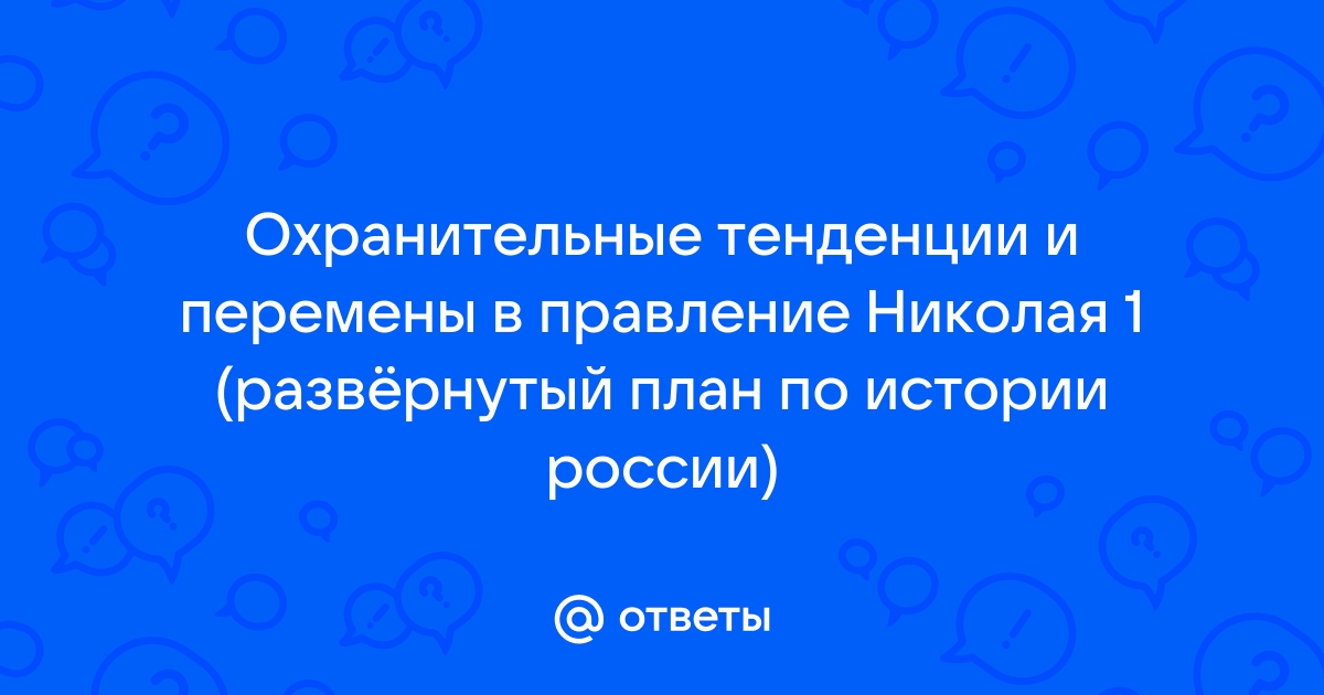 Составьте развернутый план ответа по теме охранительные тенденции и перемены в правление николая i