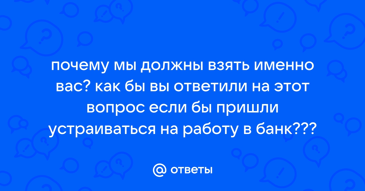 Почему мы должны выбрать именно Вас?