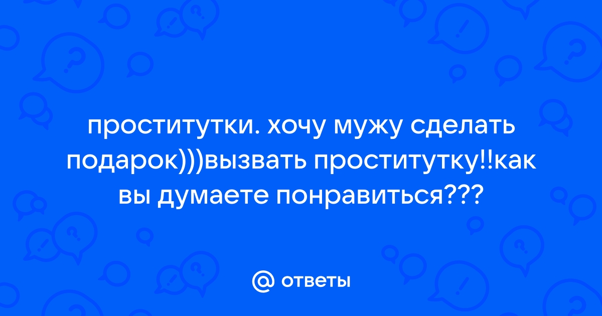 Кто нибудь заказывал проститутки для мужа? - Советчица